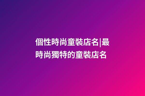 個性時尚童裝店名|最時尚獨特的童裝店名-第1張-店鋪起名-玄機派